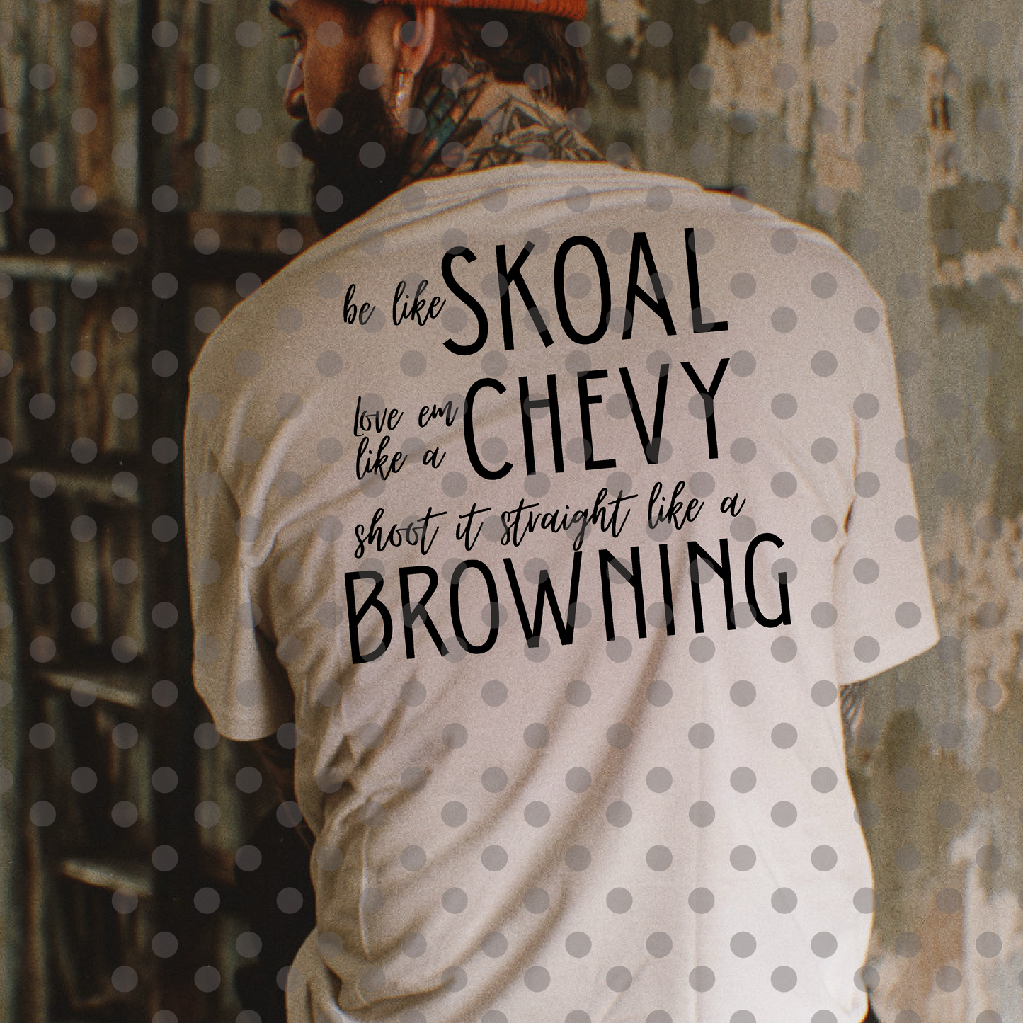 Skoal, Chevy, Browning